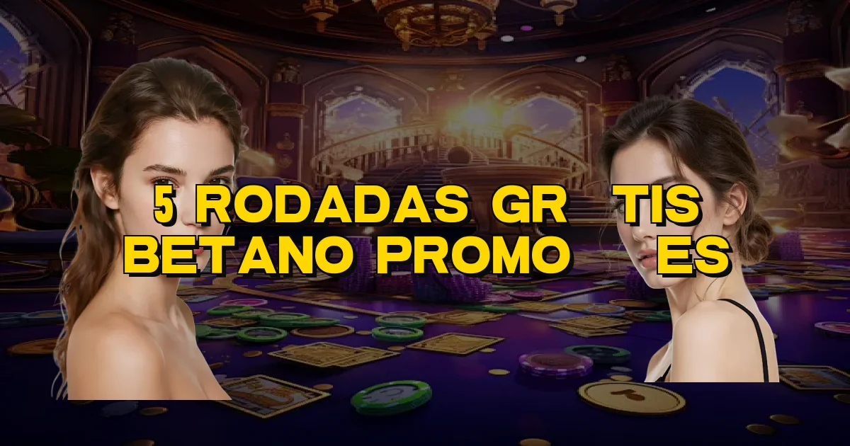 5 Rodadas Grátis Betano Promoções Oficial