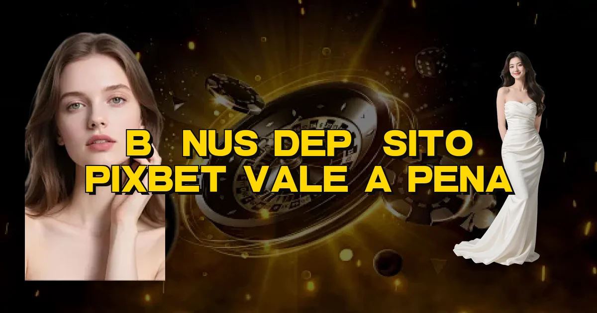 Bônus Depósito Pixbet Vale A Pena Oficial