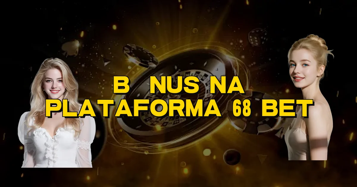 Bônus Na Plataforma 68 Bet Oficial