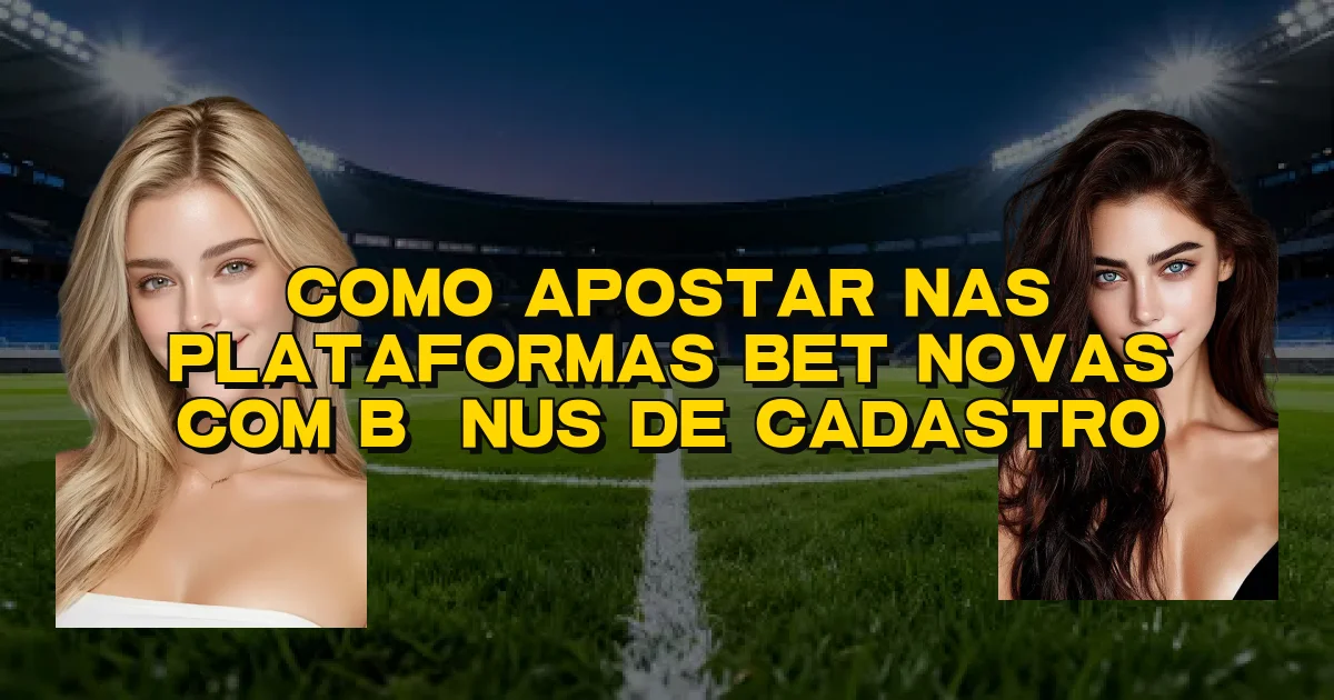 Como Apostar Nas Plataformas Bet Novas Com Bônus De Cadastro Oficial
