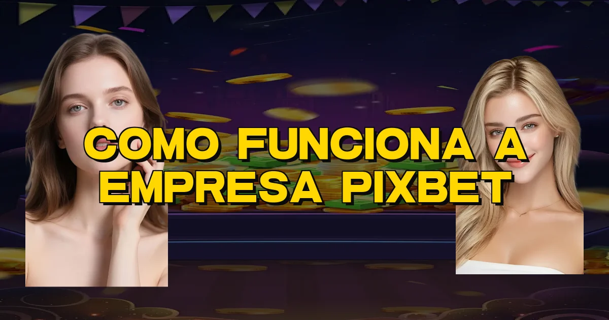 Como Funciona A Empresa Pixbet Oficial