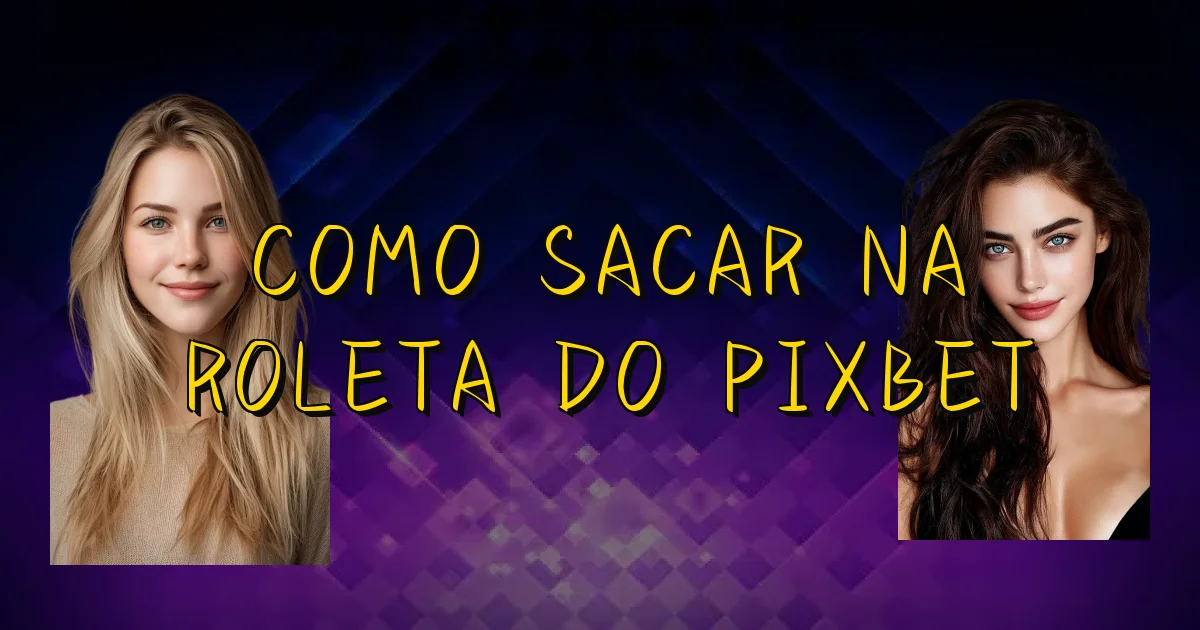 Como Sacar Na Roleta Do Pixbet Oficial