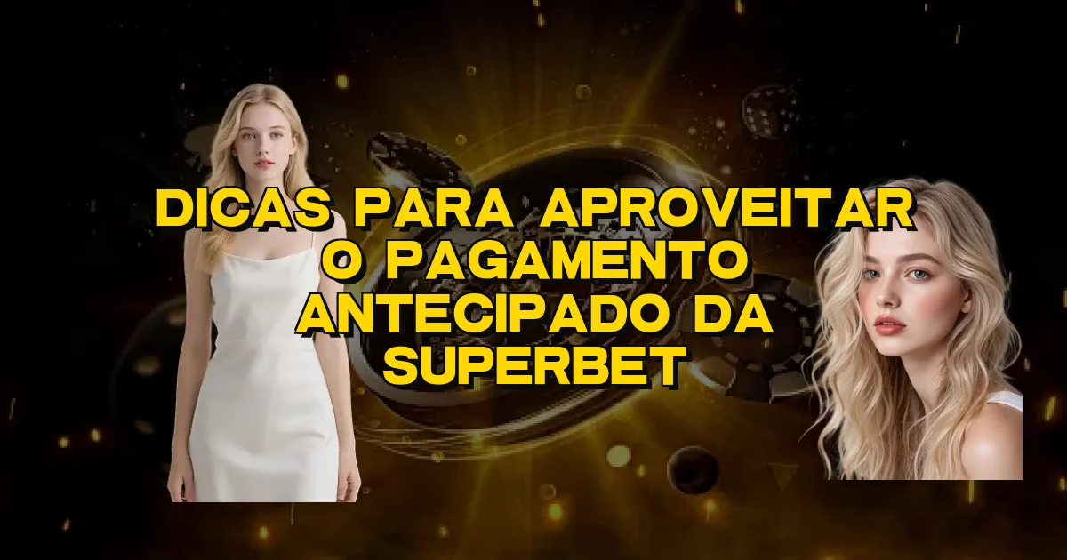 Dicas Para Aproveitar O Pagamento Antecipado Da Superbet Oficial