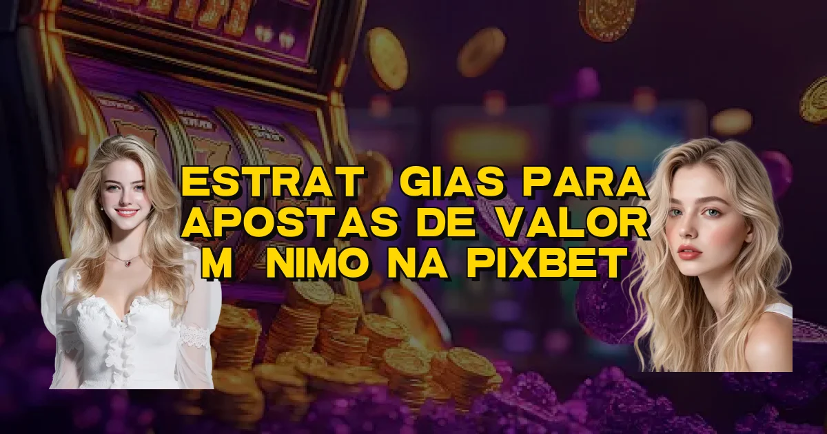 Estratégias Para Apostas De Valor Mínimo Na Pixbet Oficial