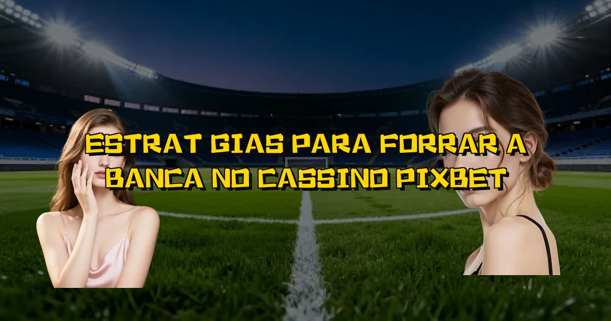 Estratégias Para Forrar A Banca No Cassino Pixbet Oficial