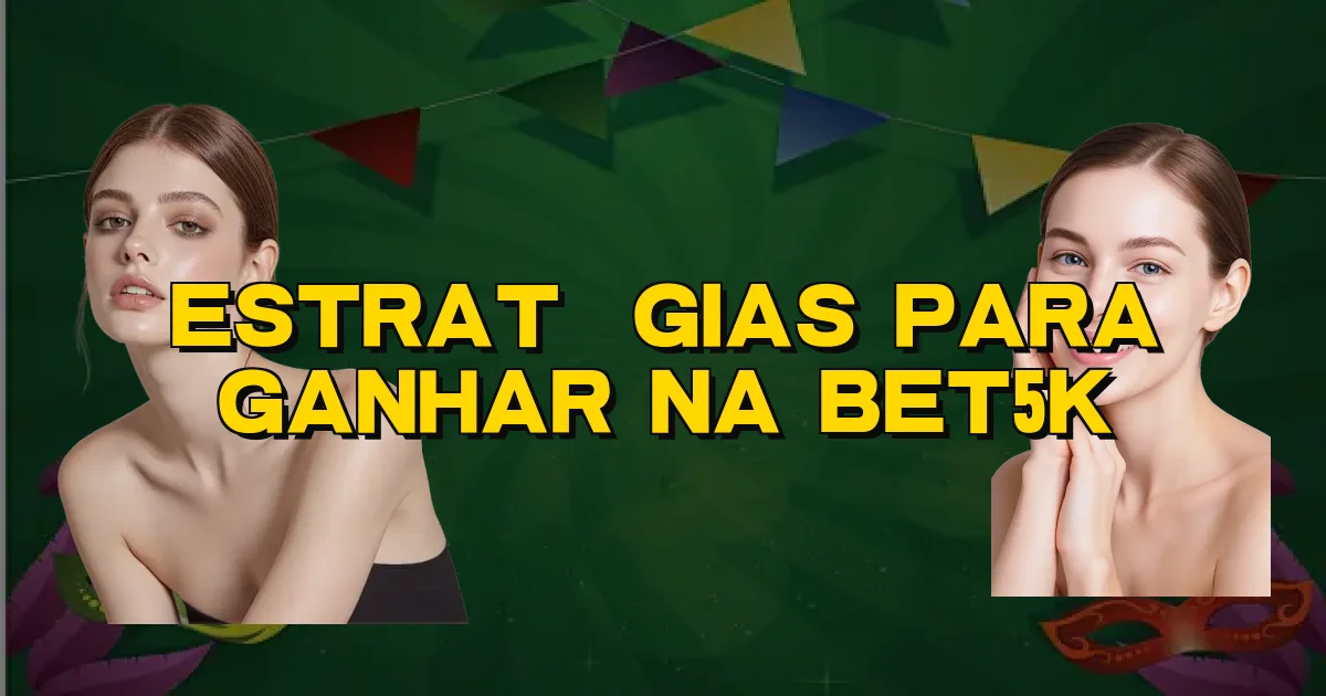 Estratégias Para Ganhar Na Bet5K Oficial