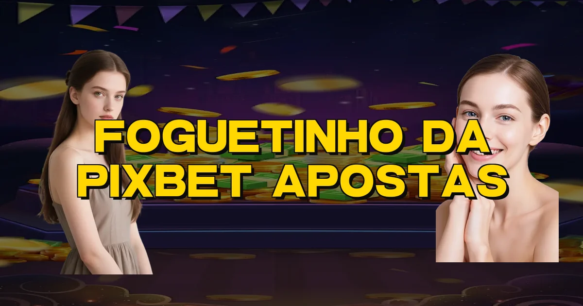 Foguetinho Da Pixbet Apostas Oficial