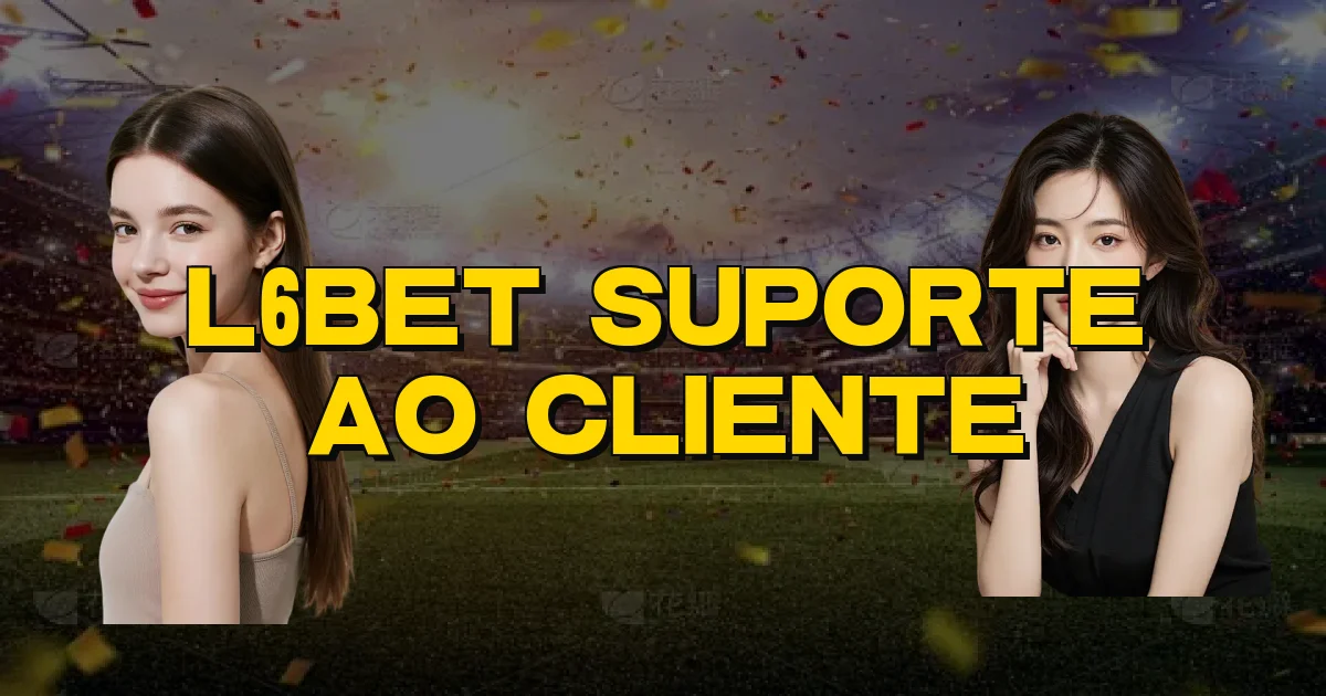 L6Bet Suporte Ao Cliente Oficial