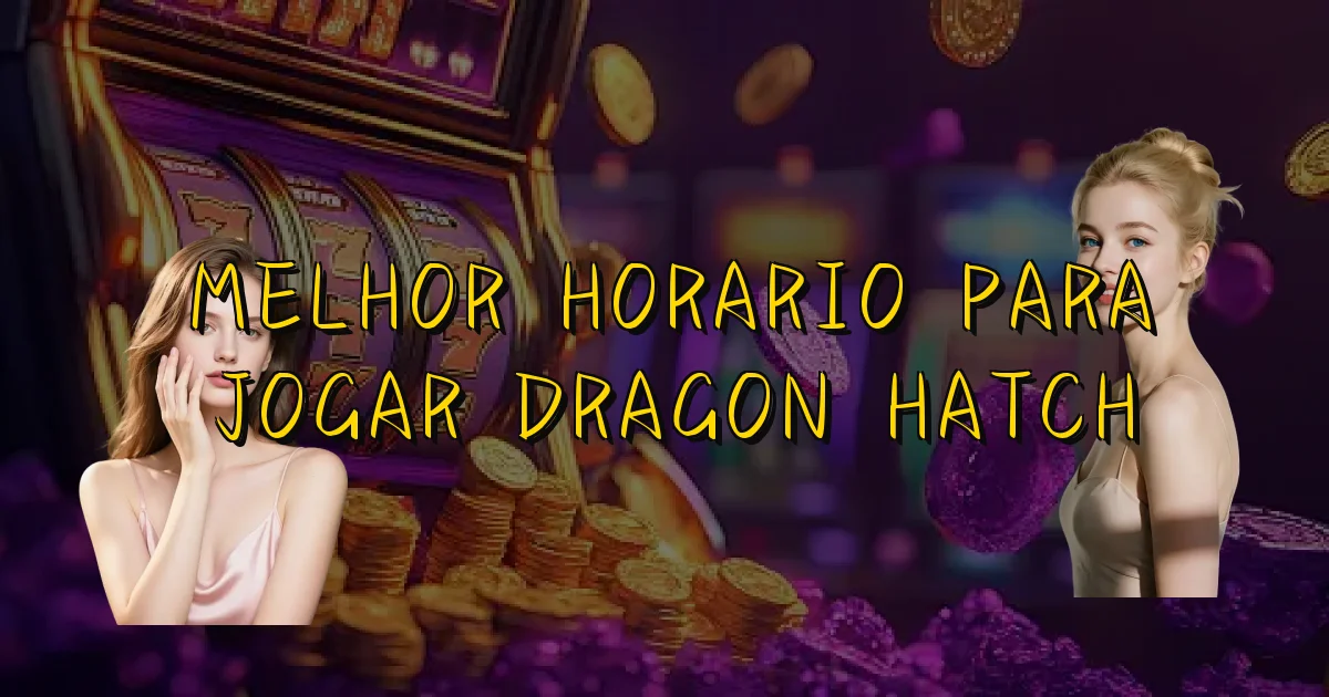 Melhor Horario Para Jogar Dragon Hatch Oficial