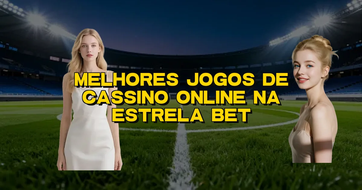 Melhores Jogos De Cassino Online Na Estrela Bet Oficial