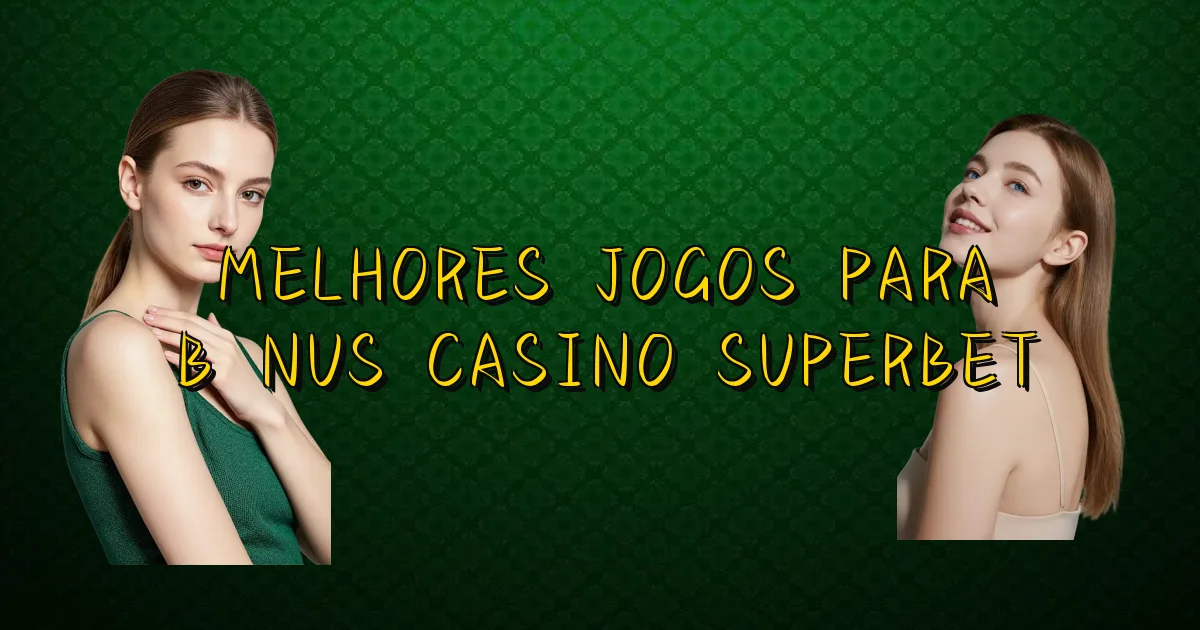 Melhores Jogos Para Bônus Casino Superbet Oficial
