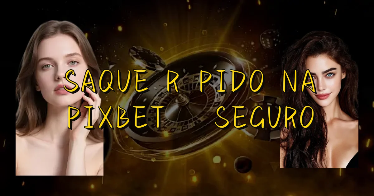Saque Rápido Na Pixbet É Seguro Oficial