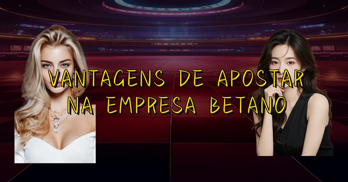 Vantagens De Apostar Na Empresa Betano Oficial