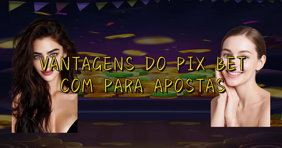 Vantagens Do Pix Bet Com Para Apostas Oficial